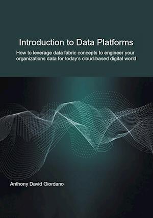 Cover for Anthony David Giordano · Introduction to Data Platforms: How to leverage data fabric concepts to engineer your organization's data for today's cloud-based digital world (Pocketbok) (2022)