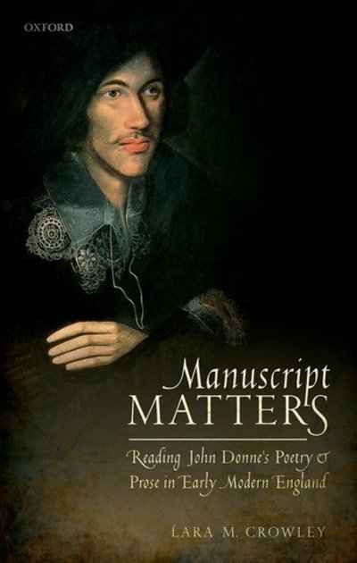 Cover for Crowley, Lara M. (Associate Professor of English, Northern Illinois University) · Manuscript Matters: Reading John Donne's Poetry and Prose in Early Modern England (Gebundenes Buch) (2018)