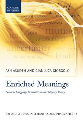 Cover for Asudeh, Ash (Professor, Department of Linguistics, and Director of the Center for Language Sciences, Professor, Department of Linguistics, and Director of the Center for Language Sciences, University of Rochester) · Enriched Meanings: Natural Language Semantics with Category Theory - Oxford Studies in Semantics and Pragmatics (Paperback Book) (2020)