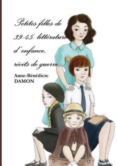 Cover for Anne-Bénédicte DAMON · Petites filles de 39-45 : littérature d'enfance, récits de guerre (Paperback Book) (2017)