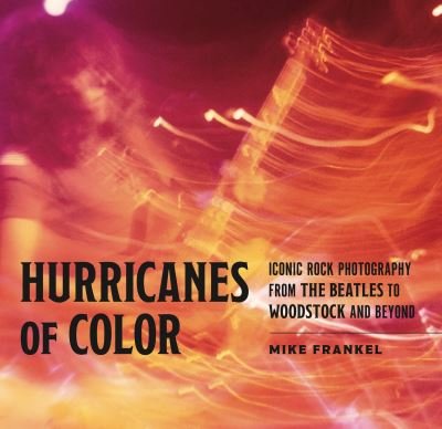 Cover for Mike Frankel · Hurricanes of Color: Iconic Rock Photography from the Beatles to Woodstock and Beyond - American Music History (Hardcover Book) (2024)