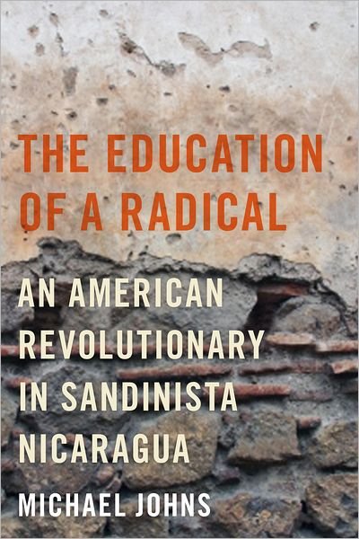 Cover for Michael Johns · The Education of a Radical: An American Revolutionary in Sandinista Nicaragua (Paperback Book) (2012)