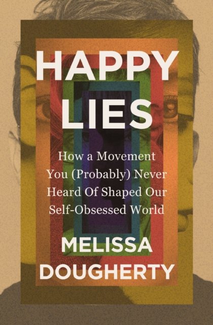 Melissa Dougherty · Happy Lies: How a Movement You (Probably) Never Heard Of Shaped Our Self-Obsessed World (Paperback Book) (2025)