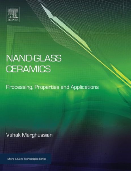 Nano-Glass Ceramics: Processing, Properties and Applications - Micro & Nano Technologies - Marghussian, Vahak (School of Metallurgy & Materials Engineering, Iran University of Science and Technology (IUST), Narmak, Tehran, Iran) - Bücher - William Andrew Publishing - 9780323353861 - 8. Januar 2015