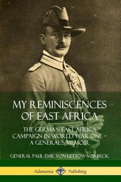 My Reminiscences of East Africa: The German East Africa Campaign in World War One - A General's Memoir - General Paul Emil Von Lettow-vorbeck - Livres - Lulu.com - 9780359738861 - 19 juin 2019