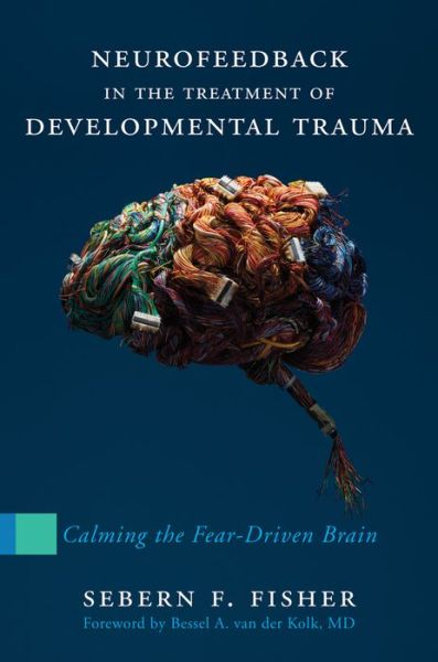 Cover for Sebern F. Fisher · Neurofeedback in the Treatment of Developmental Trauma: Calming the Fear-Driven Brain (Hardcover Book) (2014)