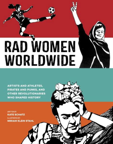 Rad Women Worldwide: Artists and Athletes, Pirates and Punks, and Other Revolutionaries Who Shaped History - Rad Women - Kate Schatz - Books - Random House USA Inc - 9780399578861 - September 27, 2016