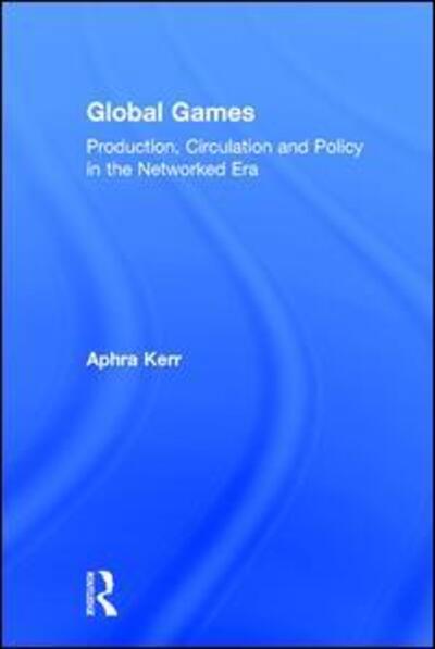 Cover for Kerr, Aphra (National University of Ireland Maynooth, Ireland) · Global Games: Production, Circulation and Policy in the Networked Era (Hardcover Book) (2016)