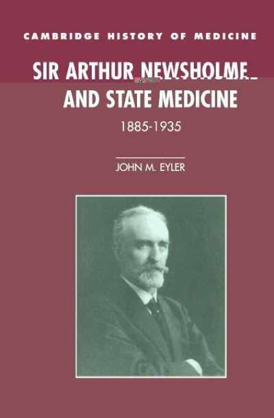 Sir Arthur Newsholme and State Medicine, 1885–1935 - Cambridge Studies in the History of Medicine - Eyler, John M. (University of Minnesota) - Kirjat - Cambridge University Press - 9780521481861 - torstai 13. helmikuuta 1997