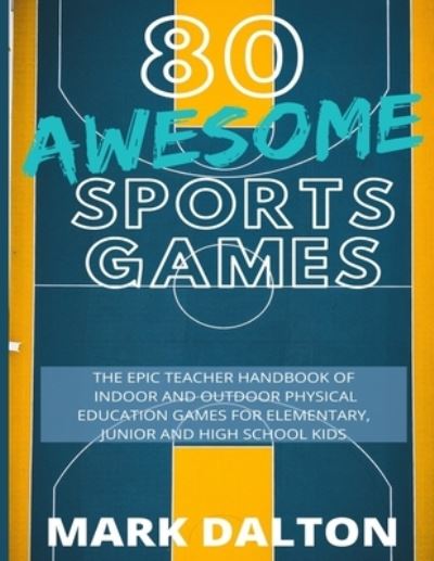 Cover for Mark Dalton · 80 Awesome Sports Games: The Epic Teacher Handbook of 80 Indoor &amp; Outdoor Physical Education Games for Elementary and High School Kids (Paperback Book) (2020)