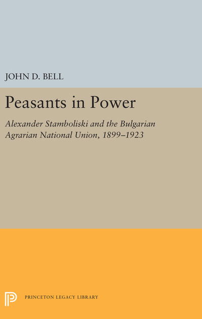 Cover for John D. Bell · Peasants in Power: Alexander Stamboliski and the Bulgarian Agrarian National Union, 1899-1923 - Princeton Legacy Library (Hardcover Book) (2019)