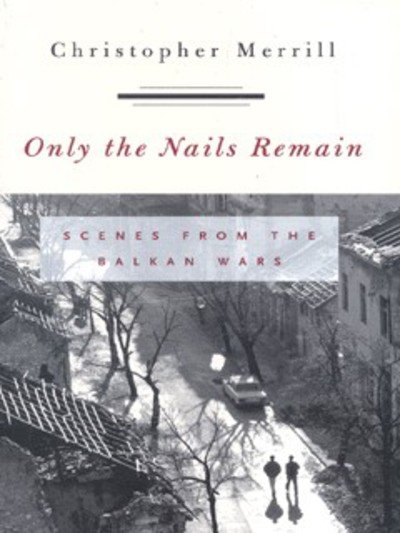 Cover for Christopher Merrill · Only the Nails Remain: Scenes from the Balkan Wars (Paperback Book) (2001)