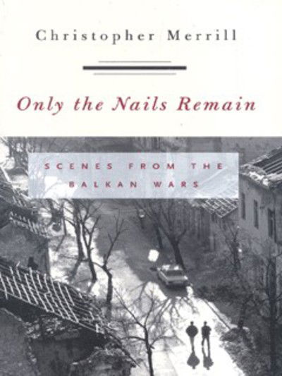 Only the Nails Remain: Scenes from the Balkan Wars - Christopher Merrill - Books - Rowman & Littlefield - 9780742516861 - October 23, 2001