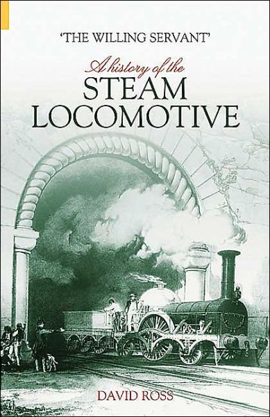 The Willing Servant: A History of the Railway Locomotive - David Ross - Books - The History Press Ltd - 9780752429861 - 2004