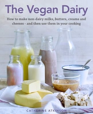 Cover for Catherine Atkinson · The Vegan Dairy: How to make non-dairy milks, butters, creams and cheeses - and then use them in your cooking (Hardcover Book) (2020)