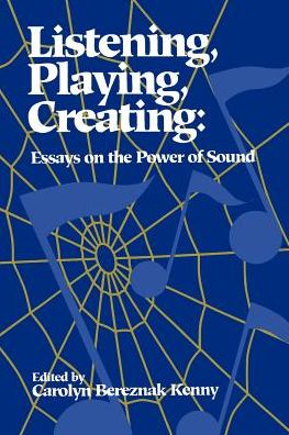 Listening, Playing, Creating: Essays on the Power of Sound - Carolyn Bereznak Kenny - Books - State University of New York Press - 9780791422861 - February 3, 1995