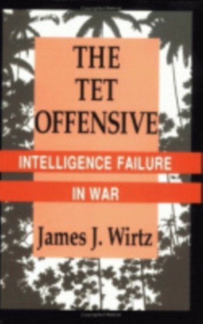 Cover for James J. Wirtz · The Tet Offensive: Intelligence Failure in War - Cornell Studies in Security Affairs (Inbunden Bok) (1991)