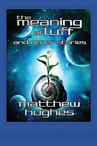 Cover for Matthew Hughes · The Meaning of Luff and Other Stories (Paperback Bog) (2013)