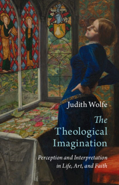 Cover for Wolfe, Judith (University of St. Andrews ) · The Theological Imagination: Perception and Interpretation in Life, Art, and Faith - Current Issues in Theology (Hardcover Book) (2024)