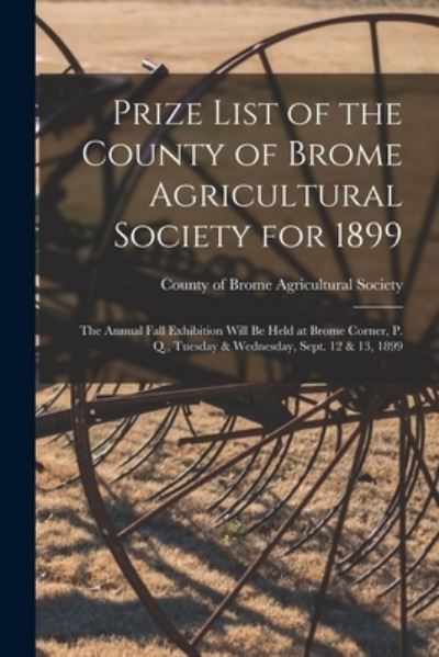 Cover for County of Brome Agricultural Society · Prize List of the County of Brome Agricultural Society for 1899 [microform] (Paperback Book) (2021)