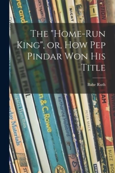 Cover for Babe 1895-1948 Ruth · The Home-run King, or, How Pep Pindar Won His Title (Paperback Book) (2021)