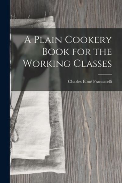 Cover for Charles Elmé Francatelli · Plain Cookery Book for the Working Classes (Book) (2022)