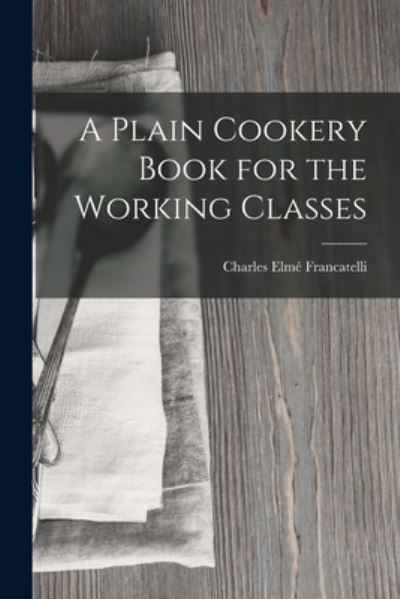 Cover for Charles Elmé Francatelli · Plain Cookery Book for the Working Classes (Buch) (2022)