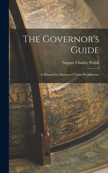 Cover for Nugent Charles Walsh · Governor's Guide; a Manual for Masters of Union Workhouses (Bog) (2022)