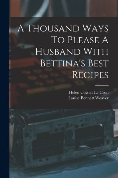 Cover for Louise Bennett Weaver · Thousand Ways to Please a Husband with Bettina's Best Recipes (Book) (2022)