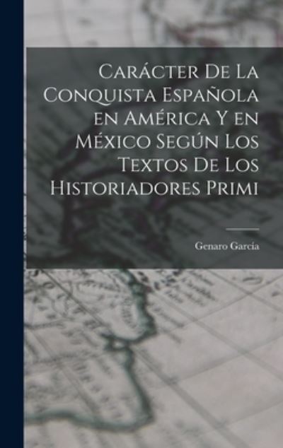 Cover for García Genaro · Carácter de la Conquista Española en América y en México Según Los Textos de Los Historiadores Primi (Book) (2022)