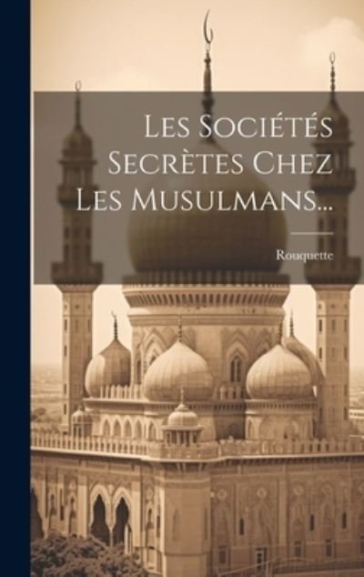 Cover for Rouquette (Abbé ) · Sociétés Secrètes Chez les Musulmans... (Bog) (2023)