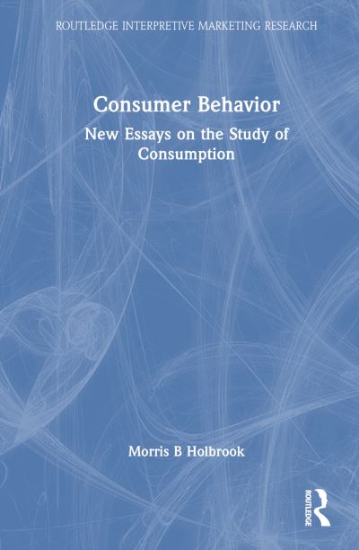 Consumer Behavior: New Essays on the Study of Consumption - Routledge Interpretive Marketing Research - Morris B. Holbrook - Books - Taylor & Francis Ltd - 9781032908861 - December 2, 2024