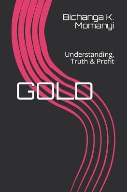 Cover for Bichanga K Momanyi · GOLD: Understanding, Truth &amp; Profit (Book) (2019)