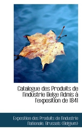 Cover for Exposition Des Produits De Nationale · Catalogue Des Produits De L'industrie Belge Admis À L'exposition De 1841 (Paperback Book) (2009)