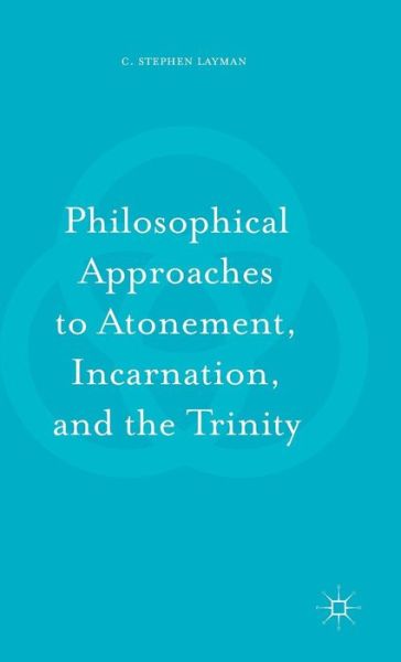 Cover for C. Stephen Layman · Philosophical Approaches to Atonement, Incarnation, and the Trinity (Hardcover Book) [1st ed. 2016 edition] (2016)
