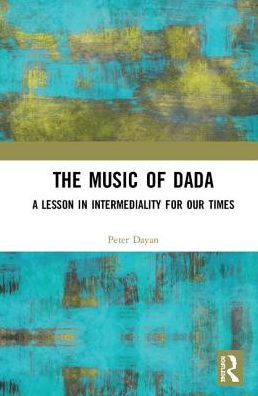 Cover for Peter Dayan · The Music of Dada: A lesson in intermediality for our times (Hardcover Book) (2018)