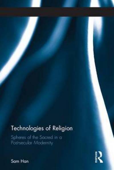 Cover for Han, Sam (Nanyang Technological University, Singapore) · Technologies of Religion: Spheres of the Sacred in a Post-secular Modernity - Routledge Research in Information Technology and Society (Hardcover Book) (2016)