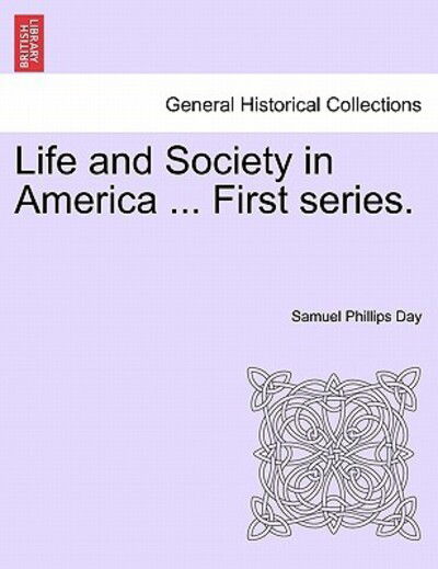 Life and Society in America ... First Series. - Samuel Phillips Day - Books - British Library, Historical Print Editio - 9781241335861 - March 1, 2011