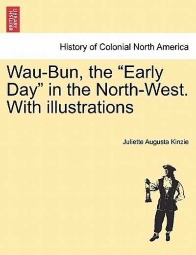 Wau-bun, the - Juliette Augusta Kinzie - Books - British Library, Historical Print Editio - 9781241421861 - March 25, 2011