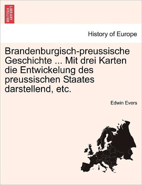 Cover for Edwin Evers · Brandenburgisch-preussische Geschichte ... Mit Drei Karten Die Entwickelung Des Preussischen Staates Darstellend, Etc. (Paperback Book) (2011)