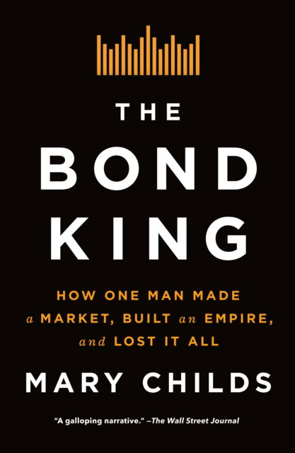 Cover for Mary Childs · The Bond King: How One Man Made a Market, Built an Empire, and Lost It All (Paperback Book) (2025)