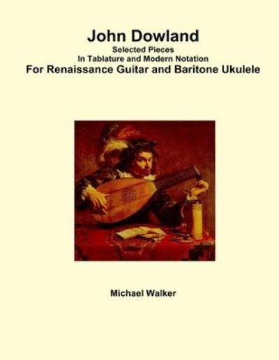 Cover for Michael Walker · John Dowland Selected Pieces In Tablature and Modern Notation For Renaissance Guitar and Baritone Ukulele (Paperback Book) (2017)