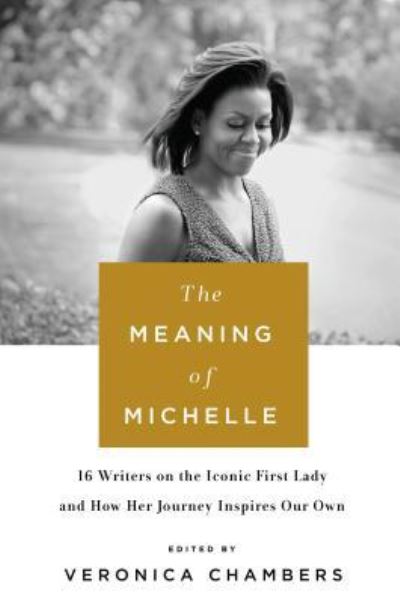 Cover for Veronica Chambers · The meaning of Michelle 16 writers on the iconic first lady and how her journey inspires our own (Book) (2017)