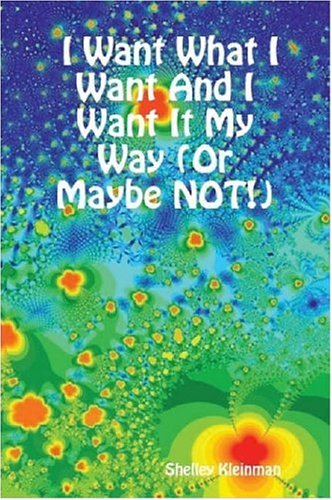 Shelley Kleinman · I Want What I Want and I Want It My Way (Or Maybe Not!) (Paperback Book) (2006)