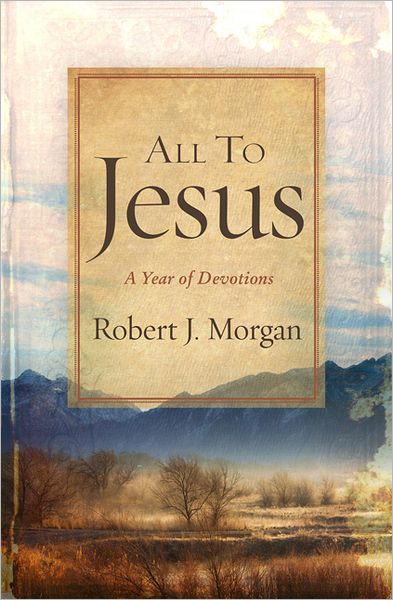 Cover for Robert J. Morgan · All to Jesus: A Year of Devotions (Hardcover Book) (2012)