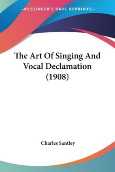 Cover for Charles Santley · The Art Of Singing And Vocal Declamation (1908) (Paperback Book) (2008)