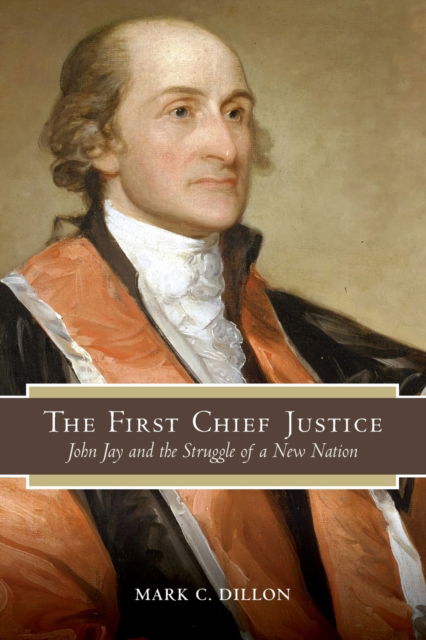 Cover for Mark C. Dillon · The First Chief Justice: John Jay and the Struggle of a New Nation - SUNY series in American Constitutionalism (Paperback Book) (2022)