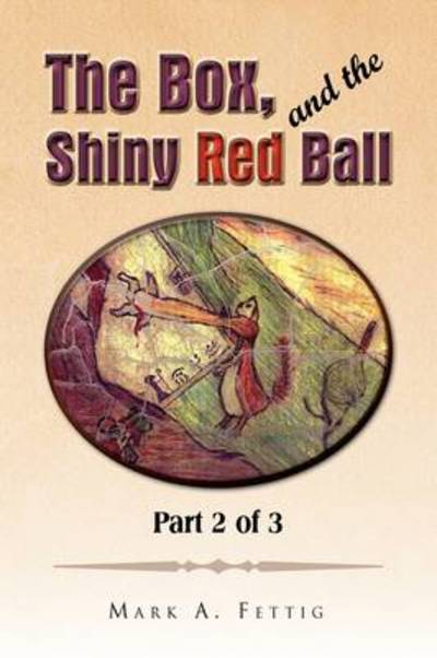 Cover for Mark a Fettig · The Box, and the Shiny Red Ball: Part 2 of 3 (Paperback Book) (2009)