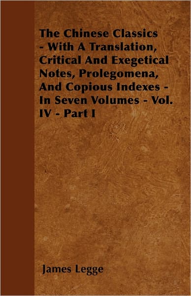 Cover for James Legge · The Chinese Classics - with a Translation, Critical and Exegetical Notes, Prolegomena, and Copious Indexes - in Seven Volumes - Vol. Iv - Part I (Taschenbuch) (2010)