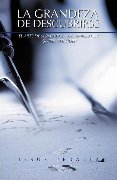 Cover for Jesús Peralta · La Grandeza De Descubrirse: El Arte De Ser: Carta a Un Amigo Que Quiere Ser Líder (Paperback Book) [Spanish edition] (2012)